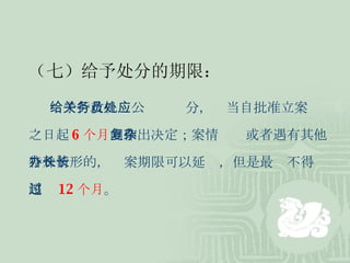 （七）给予处分的期限： 给予行政机关公务员处分，应当自批准立案 之日起 6 个月 内作出决定；案情复杂或者遇有其他 特殊情形的，办案期限可以延长，但是最长不得 超过 12 个月 。 