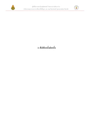 คู่มือสื่ อการสอนวิชาคณิ ตศาสตร์ โดยความร่ วมมือระหว่าง
สํานักงานคณะกรรมการการศึกษาขั้นพื้นฐาน และ คณะวิทยาศาสตร์ จุฬาลงกรณ์มหาวิทยาลัย




                        3. ฟังก์ ชันหนึ่งต่ อหนึ่ง
 