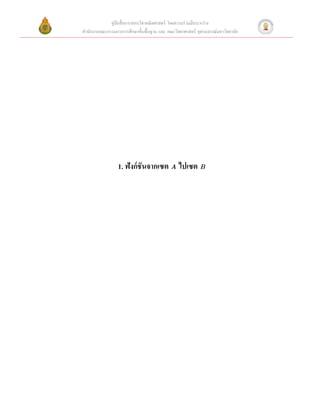 คู่มือสื่ อการสอนวิชาคณิ ตศาสตร์ โดยความร่ วมมือระหว่าง
สํานักงานคณะกรรมการการศึกษาขั้นพื้นฐาน และ คณะวิทยาศาสตร์ จุฬาลงกรณ์มหาวิทยาลัย




                  1. ฟังก์ ชันจากเซต A ไปเซต B
 
