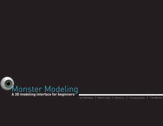 Monster Modeling
A 3D modeling interface for beginners
Karl Reifenstein

|

William Leung

|

Sammy Liu

|

Francesca Garﬁas

|

Tink Newman

 