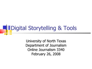 Digital Storytelling & Tools University of North Texas Department of Journalism Online Journalism 3340 February 26, 2008 