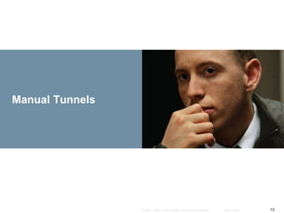 13© 2007 – 2010, Cisco Systems, Inc. All rights reserved. Cisco Public
Manual Tunnels
 