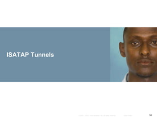 34© 2007 – 2010, Cisco Systems, Inc. All rights reserved. Cisco Public
ISATAP Tunnels
 