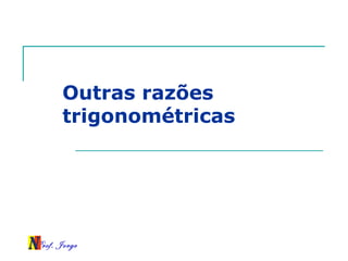Prof. Jorge
Outras razões
trigonométricas
 