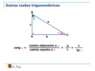 Prof. Jorge
β
Outras razões trigonométricas
A
B
C
a
b
c
⍺
cateto oposto a ⍺
=cotg ⍺ =
b
c
cateto adjacente a ⍺
=
1
tg ⍺
 