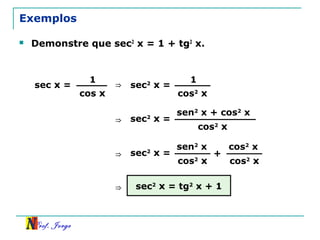 Prof. Jorge
Exemplos
 Demonstre que sec2
x = 1 + tg2
x.
sec x =
1
cos x
⇒ sec2
x =
1
cos2
x
⇒ sec2
x =
sen2
x + cos2
x
cos2
x
⇒ sec2
x =
sen2
x
cos2
x
+
cos2
x
cos2
x
⇒ sec2
x = tg2
x + 1
 