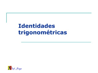 Prof. Jorge
Identidades
trigonométricas
 