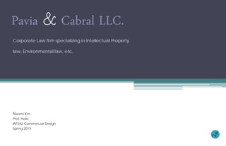 Pavia & Cabral LLC.
Corporate Law firm specializing in Intellectual Property
law, Environmental law, etc.
Naomi Kim
Prof. Holic
INT342 Commercial Design
Spring 2015
 
