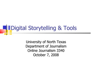 Digital Storytelling & Tools University of North Texas Department of Journalism Online Journalism 3340 October 7, 2008 