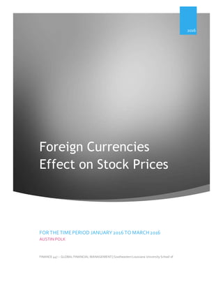Foreign Currencies
Effect on Stock Prices
FINANCE 447 – GLOBALFINANCIAL MANAGEMENT | SoutheasternLouisiana University School of
Business
2016
FORTHETIMEPERIOD JANUARY2016 TO MARCH2016
AUSTIN POLK
 
