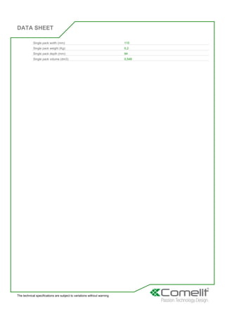 DATA SHEET
The technical specifications are subject to variations without warning
Single pack width (mm): 110
Single pack weight (Kg): 0,2
Single pack depth (mm): 94
Single pack volume (dm3): 0,548
 