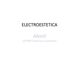 ELECTROESTETICA
Alenit
CETPRO Estética y Cosmiatria
 