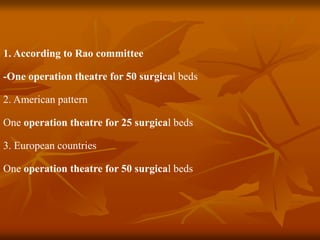 1. According to Rao committee
-One operation theatre for 50 surgical beds
2. American pattern
One operation theatre for 25 surgical beds
3. European countries
One operation theatre for 50 surgical beds
 