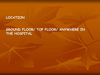 LOCATION
GROUND FLOOR/ TOP FLOOR/ ANYWHERE IN
THE HOSPITAL
 