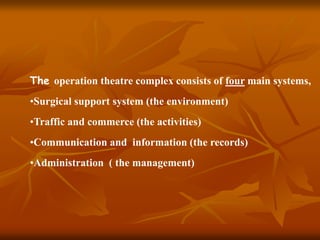 The operation theatre complex consists of four main systems,
•Surgical support system (the environment)
•Traffic and commerce (the activities)
•Communication and information (the records)
•Administration ( the management)
 
