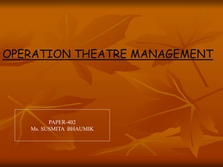 OPERATION THEATRE MANAGEMENT
PAPER-402
Ms. SUSMITA BHAUMIK
 