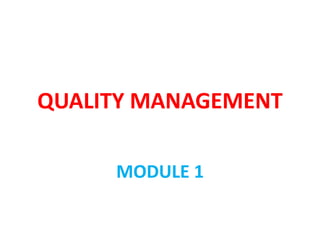 QUALITY MANAGEMENT
MODULE 1
 