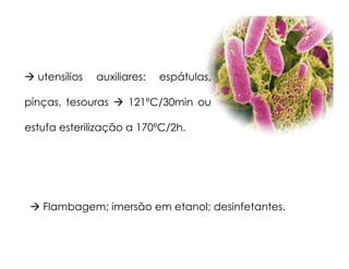 utensílios auxiliares: espátulas,
pinças, tesouras 121ºC/30min ou
estufa esterilização a 170ºC/2h.
Flambagem; imersão em etanol; desinfetantes.
 
