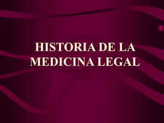 HISTORIA DE LA
MEDICINA LEGAL
 