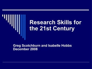 Research Skills for the 21st Century Greg Scotchburn and Isabelle Hobbs  December 2008 