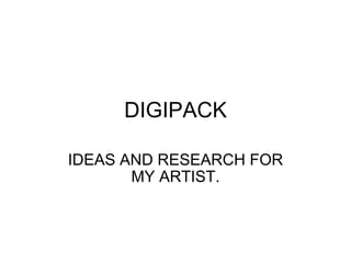 DIGIPACK IDEAS AND RESEARCH FOR MY ARTIST. 