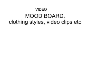 MOOD BOARD. clothing styles, video clips etc VIDEO  