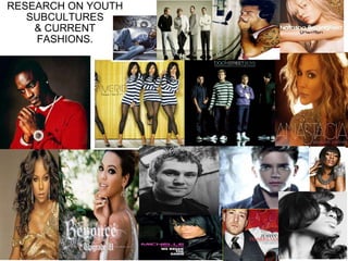 RESEARCH ON YOUTH SUBCULTURES & CURRENT FASHIONS. 