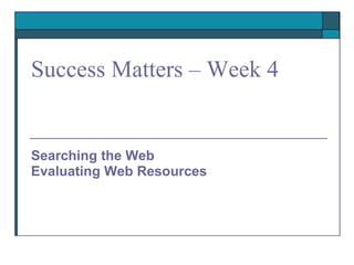 Success Matters – Week 4 Searching the Web Evaluating Web Resources 