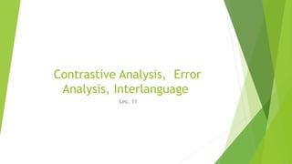 Contrastive Analysis, Error
Analysis, Interlanguage
Lec. 11
 