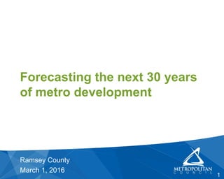 Forecasting the next 30 years
of metro development
Ramsey County
March 1, 2016
1
 