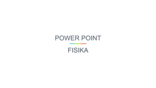 POWER POINT
FISIKA
 