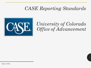 CASE Reporting Standards
University of Colorado
Office of Advancement
1
Kramer 7/2015
 