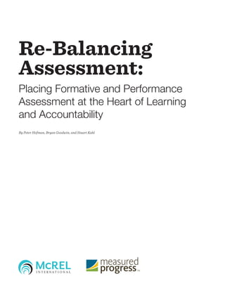 Re-Balancing
Assessment:
Placing Formative and Performance
Assessment at the Heart of Learning
and Accountability
By Peter Hofman, Bryan Goodwin, and Stuart Kahl
 