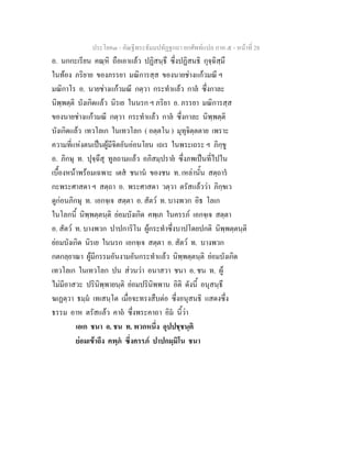 ประโยค๓ - คัณฐีพระธัมมปทัฏฐกถา ยกศัพทแปล ภาค ๕ - หนาที่ 28
อ. นกกะเรียน คณฺหิ ถือเอาแลว ปฏิสนฺธึ ซึ่งปฏิสนธิ กุจฺฉิสฺมึ
ในทอง ภริยาย ของภรรยา มณิการสฺส ของนายชางแกวมณี ฯ
มณิกาโร อ. นายชางแกวมณี กตฺวา กระทําแลว กาล ซึ่งกาละ
นิพฺพตฺติ บังเกิดแลว นิรเย ในนรก ฯ ภริยา อ. ภรรยา มณิการสฺส
ของนายชางแกวมณี กตฺวา กระทําแลว กาล ซึ่งกาละ นิพฺพตฺติ
บังเกิดแลว เทวโลเก ในเทวโลก ( อตฺตโน ) มุทุจิตฺตตาย เพราะ
ความที่แหงตนเปนผูมีจิตอันออนโยน เถเร ในพระเถระ ฯ ภิกฺขู
อ. ภิกษุ ท. ปุจฺฉึสุ ทูลถามแลว อภิสมฺปราย ซึ่งภพเปนที่ไปใน
เบื้องหนาพรอมเฉพาะ เตส ชนาน ของชน ท. เหลานั้น สตฺถาร
กะพระศาสดา ฯ สตฺถา อ. พระศาสดา วตฺวา ตรัสแลววา ภิกฺขเว
ดูกอนภิกษุ ท. เอกจฺเจ สตฺตา อ. สัตว ท. บางพวก อิธ โลเก
ในโลกนี้ นิพฺพตฺตนฺติ ยอมบังเกิด คพฺเภ ในครรภ เอกจฺเจ สตฺตา
อ. สัตว ท. บางพวก ปาปการิโน ผูกระทําซึ่งบาปโดยปกติ นิพฺพตฺตนฺติ
ยอมบังเกิด นิรเย ในนรก เอกจฺเจ สตฺตา อ. สัตว ท. บางพวก
กตกลฺยาณา ผูมีกรรมอันงามอันกระทําแลว นิพฺพตฺตนฺติ ยอมบังเกิด
เทวโลเก ในเทวโลก ปน สวนวา อนาสวา ชนา อ. ชน ท. ผู
ไมมีอาสวะ ปรินิพฺพายนฺติ ยอมปรินิพพาน อิติ ดังนี้ อนุสนฺธึ
ฆเฏตฺวา ธมฺม เทเสนฺโต เมื่อจะทรงสืบตอ ซึ่งอนุสนธิ แสดงซึ่ง
ธรรม อาห ตรัสแลว คาถ ซึ่งพระคาถา อิม นี้วา
เอเก ชนา อ. ชน ท. พวกหนึ่ง อุปปชฺชนฺติ
ยอมเขาถึง คพฺภ ซึ่งครรภ ปาปกมฺมิโน ชนา
 