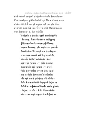 ประโยค๓ - คัณฐีพระธัมมปทัฏฐกถา ยกศัพทแปล ภาค ๕ - หนาที่ 55
ทสหิ การเณหิ อนพฺยสน ปาปุณาติเอว ยอมถึง ซึ่งความฉิบหาย
มิใชความเจริญและทุกขอันสายเสียซึ่งสุขใหพินาศ ดวยเหตุ ท. ๑๐
นั่นเทียว อิติ ดังนี้ อนุสนฺธึ ฆเฏตฺวา ธมฺม เทเสนฺโต เมื่อจะ
ทรงสืบตอ ซึ่งอนุสนธิ แสดงซึ่งธรรม อภาสิ ไดทรงภาษิตแลว
คาถา ซึ่งพระคาถา ท. อิมา เหลานี้วา
โย ปุคฺคโล อ. บุคคลใด ทุสฺสติ ยอมประทุษราย
( ขีณาสเวสุ ) ในพระขีณาสพ ท. อปฺปทุฏเสุ
ผูไมประทุษรายแลว อทณฺเฑสุ ผูไมมีอาชญา
ทณฺเฑน ดวยอาชญา ( โส ปุคฺคโล ) อ. บุคคลนั้น
นิคจฺฉติ ยอมเขาถึง ทสนฺน านาน แหงฐานะ
ท. ๑๐ หนา อฺตร าน ซึ่งฐานะอยางใด
อยางหนึ่ง ขิปฺปเอว พลันนั่นเทียว คือวา
ผรุส เวทน ( ปาปุเณ ) วา พึงถึง ซึ่งเวทนา
อันหยาบหรือ ชานึ ( ปาปุเณ ) วา หรือวา
พึงถึง ซึ่งความเสื่อม สรีรสฺส เภทน ( ปาปุ-
เณ ) วา พึงถึง ซึ่งความแตกไป แหงสรีระ
หรือ ครุก อาพาธ ( ปาปุเณ ) วาป แมหรือวา
พึงถึง ซึ่งอาพาธอันหนัก จิตฺตกฺเขป ปาปุเณ วา
พึงถึงซึ่งความฟุงซานแหงจิตหรือ ราชโต อุปสคฺค
( ปาปุเณ ) วา หรือวา พึงถึง ซึ่งความขัดของ
แตพระราชา ทารุณ อพฺภกฺขาน ( ปาปุเณ ) วา
 