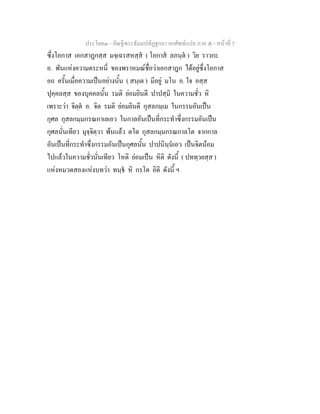 ประโยค๓ - คัณฐีพระธัมมปทัฏฐกถา ยกศัพทแปล ภาค ๕ - หนาที่ 5
ซึ่งโอกาส เอกสาฏกสฺส มจฺเฉรสหสฺส ( โอกาส ลภนฺต ) วิย ราวกะ
อ. พันแหงความตระหนี่ ของพราหมณชื่อวาเอกสาฎก ไดอยูซึ่งโอกาส
อถ ครั้นเมื่อความเปนอยางนั้น ( สนฺเต ) มีอยู มโน อ. ใจ อสฺส
ปุคฺคลสฺส ของบุคคลนั้น รมติ ยอมยินดี ปาปสฺมิ ในความชั่ว หิ
เพราะวา จิตฺต อ. จิต รมติ ยอมยินดี กุสลกมฺเม ในกรรมอันเปน
กุศล กุสลกมฺมกรณกาเลเอว ในกาลอันเปนที่กระทําซึ่งกรรมอันเปน
กุศลนั่นเทียว มุจฺจิตฺวา พนแลว ตโต กุสลกมฺมกรณกาลโต จากกาล
อันเปนที่กระทําซึ่งกรรมอันเปนกุศลนั้น ปาปนินฺนเอว เปนจิตนอม
ไปแลวในความชั่วนั่นเทียว โหติ ยอมเปน หิติ ดังนี้ ( ปททฺวยสฺส )
แหงหมวดสองแหงบทวา ทนฺธ หิ กรโต อิติ ดังนี้ ฯ
 