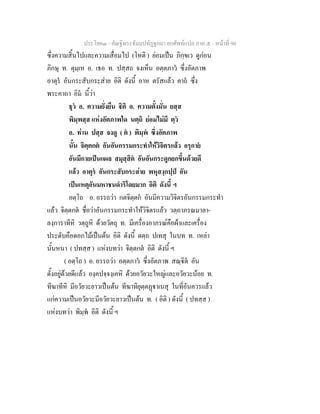 ประโยค๓ - คัณฐีพระธัมมปทัฏฐกถา ยกศัพทแปล ภาค ๕ - หนาที่ 90
ซึ่งความสิ้นไปและความเสื่อมไป (โหติ ) ยอมเปน ภิกฺขเว ดูกอน
ภิกษุ ท. ตุมฺเห อ. เธอ ท. ปสฺสถ จงเห็น อตฺตภาว ซึ่งอัตภาพ
อาตุร อันกระสับกระสาย อิติ ดังนี้ อาห ตรัสแลว คาถ ซึ่ง
พระคาถา อิม นี้วา
ธุว อ. ความยั่งยืน ิติ อ. ความตั้งมั่น ยสฺส
พิมฺพสฺส แหงอัตภาพใด นตฺถิ ยอมไมมี ตฺว
อ. ทาน ปสฺส จงดู ( ต ) พิมฺพ ซึ่งอัตภาพ
นั้น จิตฺตกต อันอันกรรมกระทําใหวิจิตรแลว อรุกาย
อันมีกายเปนแผล สมุสฺสิต อันอันกระดูกยกขึ้นดวยดี
แลว อาตุร อันกระสับกระสาย พหุสงฺกปฺป อัน
เปนเหตุอันมหาชนดําริโดยมาก อิติ ดังนี้ ฯ
อตฺโถ อ. อรรถวา กตจิตฺตก อันมีความวิจิตรอันกรรมกระทํา
แลว จิตฺตกต ชื่อวาอันกรรมกระทําใหวิจิตรแลว วตฺถาภรณมาลา-
ลงฺการาทีหิ วตฺถูหิ ดวยวัตถุ ท. มีเครื่องอาภรณคือผาและเครื่อง
ประดับคือดอกไมเปนตน อิติ ดังนี้ ตตฺถ ปเทสุ ในบท ท. เหลา
นั้นหนา ( ปทสฺส ) แหงบทวา จิตฺตกต อิติ ดังนี้ ฯ
( อตฺโถ ) อ. อรรถวา อตฺตภาว ซึ่งอัตภาพ สณฺิต อัน
ตั้งอยูดวยดีแลว องฺคปจฺจงฺเคหิ ดวยอวัยวะใหญและอวัยวะนอย ท.
ทีฆาทีหิ มีอวัยวะยาวเปนตน ทีฆาทิยุตฺตฏาเนสุ ในที่อันควรแลว
แกความเปนอวัยวะมีอวัยวะยาวเปนตน ท. ( อิติ ) ดังนี้ ( ปทสฺส )
แหงบทวา พิมฺพ อิติ ดังนี้ ฯ
 