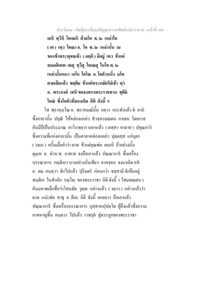 ประโยค๓ - คัณฐีพระธัมมปทัฏฐกถา ยกศัพทแปล ภาค ๕ - หนาที่ 104
เยหิ ทฺวีหิ โคเณหิ ดวยโค ท. ๒ เหลาใด
( เต ) เทฺว โคณา อ. โค ท. ๒ เหลานั้น เม
ของขาพระพุทธเจา ( อตฺถิ ) มีอยู เทว ขาแต
สมมติเทพ เตสุ ทฺวีสุ โคเณสุ ในโค ท. ๒
เหลานั้นหนา เอโก โคโณ อ. โคตัวหนึ่ง มโต
ตายเสียแลว ขตฺติย ขาแตพระกษัตริยเจา ตฺว
อ. พระองค เทหิ ขอจงทรงพระราชทาน ทุติย
โคณ ซึ่งโคตัวที่สองเถิด อิติ ดังนี้ ฯ
โส พฺราหฺมโณ อ. พราหมณนั้น กตฺวา กระทําแลว ต คาถ
ซึ่งคาถานั้น ปคุณ ใหคลองแคลว สวจฺฉรมตฺเตน กาเลน โดยกาล
อันมีปเปนประมาณ อาโรเจตฺวา บอกแลว ( ตสฺสา คาถาย ) ปคุณภาว
ซึ่งความที่แหงคาถานั้น เปนคาถาคลองแคลว ปุตฺตสฺส แกบุตร
( วจเน ) ครั้นเมื่อคําวา ตาต ขาแตคุณพอ เตนหิ ถาอยางนั้น
ตุมฺเห อ. ทาน ท. อาทาย จงถือเอาแลว ปณณาการ ซึ่งเครื่อง
บรรณาการ กฺจิเอว บางอยางนั่นเทียว อาคจฺฉถ จงมาเถิด อห
อ. ผม คนฺตฺวา จักไปแลว ปุริมตร กอนกวา สฺสามิ จักยืนอยู
สนฺติเก ในสํานัก รฺโ ของพระราชา อิติ ดังนี้ ( โสมทตฺเตน )
อันมหาดเล็กชื่อวาโสมทัต วุตฺเต กลาวแลว ( วตฺวา ) กลาวแลววา
ตาต แนะพอ สาธุ อ. ดีละ อิติ ดังนี้ คเหตฺวา ถือเอาแลว
ปณฺณาการ ซึ่งเครื่องบรรณาการ อุสฺสาหปฺปตฺโต ผูถึงแลวซึ่งความ
อาจหาญขึ้น คนฺตฺวา ไปแลว ราชกุล สูตระกูลของพระราชา
 