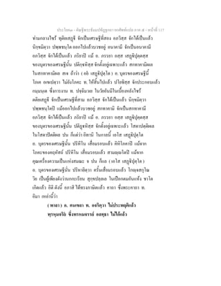 ประโยค๓ - คัณฐีพระธัมมปทัฏฐกถา ยกศัพทแปล ภาค ๕ - หนาที่ 117
ทามกลางไซร ทุติยเสฏี จักเปนเศรษฐีที่สอง อภวิสฺส จักไดเปนแลว
นิกฺขมิตฺวา ปพฺพชนฺโต ออกไปแลวบวชอยู อนาคามี จักเปนอนาคามี
อภวิสฺส จักไดเปนแลว ภริยาป แม อ. ภรรยา อสฺส เสฏิปุตฺตสฺส
ของบุตรของเศรษฐีนั้น ปติกฺหิสฺส จักตั้งอยูเฉพาะแลว สกทาคามิผเล
ในสกทาคามิผล สเจ ถาวา ( อย เสฏิปุตฺโต ) อ. บุตรของเศรษฐีนี้
โภเค อเขเปตฺวา ไมยังโภคะ ท. ใหสิ้นไปแลว ปโยชิสฺส จักประกอบแลว
กมฺมนฺเต ซึ่งการงาน ท. ปจฺฉิมวเย ในวัยอันมีในเบื้องหลังไซร
ตติยเสฏี จักเปนเศรษฐีที่สาม อภวิสฺส จักไดเปนแลว นิกฺขมิตฺวา
ปพฺพชนฺโตป แมออกไปแลวบวชอยู สกทาคามิ จักเปนสกทาคามี
อภวิสฺส จักไดเปนแลว ภริยาป แม อ. ภรรยา อสฺส เสฏิปุตฺตสฺส
ของบุตรของเศรษฐีนั้น ปติฏหิสฺส จักตั้งอยูเฉพาะแลว โสตาปตฺติผเล
ในโสดาปตติผล ปน ก็แตวา อิทานิ ในกาลนี้ เอโส เสฏิปุตฺโต
อ. บุตรของเศรษฐีนั้น ปริหีโน เสื่อมรอบแลว คิหิโภคาป แมจาก
โภคะของคฤหัสถ ปริหีโน เสื่อมรอบแลว สามฺโตป แมจาก
คุณเครื่องความเปนแหงสมณะ จ ปน ก็แล ( เอโส เสฏิปุตฺโต )
อ. บุตรของเศรษฐีนั่น ปริหายิตฺวา ครั้นเสื่อมรอบแลว โกฺจสกุโณ
วิย เปนผูเพียงดังวานกกะเรียน สุกฺขปลฺลเล ในเปอกตมอันแหง ชาโต
เกิดแลว อิติ ดังนี้ อภาสิ ไดทรงภาษิตแลว คาถา ซึ่งพระคาถา ท.
อิมา เหลานี้วา
( พาลา ) อ. คนเขลา ท. อจริตฺวา ไมประพฤติแลว
พฺรหฺมจริย ซึ่งพรหมจรรย อลทฺธา ไมไดแลว
 