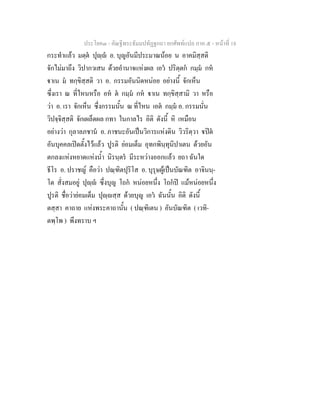 ประโยค๓ - คัณฐีพระธัมมปทัฏฐกถา ยกศัพทแปล ภาค ๕ - หนาที่ 18
กระทําแลว มตฺต ปุฺ อ. บุญอันมีประมาณนอย น อาคมิสฺสติ
จักไมมาถึง วิปากวเสน ดวยอํานาจแหงผล เอว ปริตฺตก กมฺม กห
าเน ม ทกฺขิสฺสติ วา อ. กรรมอันนิดหนอย อยางนี้ จักเห็น
ซึ่งเรา ณ ที่ไหนหรือ อห ต กมฺม กห าเน ทกฺขิสฺสามิ วา หรือ
วา อ. เรา จักเห็น ซึ่งกรรมนั้น ณ ที่ไหน เอต กมฺม อ. กรรมนั่น
วิปจฺจิสฺสติ จักเผล็ดผล กทา ในกาลไร อิติ ดังนี้ หิ เหมือน
อยางวา กุลาลภชาน อ. ภาชนะอันเปนวิการแหงดิน วิวริตฺวา ปต
อันบุคคลเปดตั้งไวแลว ปูรติ ยอมเต็ม อุทกพินฺทุนิปาเตน ดวยอัน
ตกลงแหงหยาดแหงน้ํา นิรนฺตร มีระหวางออกแลว ยถา ฉันใด
ธีโร อ. ปราชญ คือวา ปณฺฑิตปุริโส อ. บุรุษผูเปนบัณฑิต อาจินนฺ-
โต สั่งสมอยู ปุฺ ซึ่งบุญ โถก หนอยหนึ่ง โถกป แมหนอยหนึ่ง
ปูรติ ชื่อวายอมเต็ม ปุฺสฺส ดวยบุญ เอว ฉันนั้น อิติ ดังนี้
ตสฺสา คาถาย แหงพระคาถานั้น ( ปณฺฑิเตน ) อันบัณฑิต ( เวทิ-
ตพฺโพ ) พึงทราบ ฯ
 