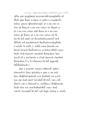 ประโยค๓ - คัณฐีพระธัมมปทัฏฐกถา ยกศัพทแปล ภาค ๕ - หนาที่ 21
สูเรือน ตสฺส กุกฺกุฏมิตฺตสฺส ของนายพรานชื่อวากุกกุฏมิตตนั้น ลภิ
ไดแลว ปุตฺเต ซึ่งบุตร ท. สตฺต ๗ สา กุลธีตา อ. นางกุลธิดานั้น
สามิเกน วุจฺจมานา ผูอันสามีกลาวอยูวา ตฺว อ. เธอ อาหร จง
นํามา ธนุ ซึ่งธนู ตฺว อ. เธอ อาหร จงนํามา สเร ซึ่งลูกศร ท.
ตฺว อ. เธอ อาหร จงนํามา สตฺตึ ซึ่งหอก ตฺว อ. เธอ อาหร
จงนํามา สูล ซึ่งหลาว ตฺว อ. เธอ อาหร จงนํามา ชาล ซึ่ง
ขาย อิติ ดังนี้ เอตฺตก กาล สิ้นกาลอันมีประมาณเทานี้ อทาสิ
ไดใหแลว ตานิ ธนุอาทิปหรณานิ ซึ่งเครื่องประหารมีธนูเปนตน
ท. เหลานั้น โส สามิโก อ. สามีนั้น อาทาย ถือเอาแลว ตาย
ทินฺนานิ ปหรณานิ ซึ่งเครื่องประหาร ท. อันอันนางใหแลว คนฺตฺวา
ไปแลว กโรติ ยอมกระทํา ปาณาติปาต ซึ่งปาณาติบาต โสตา-
ปนฺนาป แม อ. พระโสดาบัน ท. กโรนฺติ ยอมกระทํา ปาณาติปาต
ซึ่งปาณาติบาต กึ นุ โข หรือหนอแล อิติ ดังนี้ สมุฏาเปสุ
ใหตั้งขึ้นพรอมแลว ฯ
สตฺถา อ. พระศาสดา อาคนฺตฺวา เสด็จมาแลว ปุจฺฉิตฺวา
ตรัสถามแลววา ภิกฺขเว ดูกอนภิกษุ ท. ตุมฺเห อ. เธอ สนฺนิ-
สินฺนา เปนผูนั่งประชุมกันแลว กถาย ดวยถอยคํา กาย นุ อะไร
หนอ อตฺถ ยอมมี เอตรหิ ในกาลบัดนี้ อิติ ดังนี้ ( วจเน ) ครั้น
เมื่อคําวา ( มย ) อ. ขาพระองค ท. ( สนฺนิสินฺนา ) เปนผูนั่งประชุม
กันแลว อิมาย นาม กถาย ดวยถอยคําชื่อนี้ ( อมฺห ) ยอมมี
( เอตรหิ ) ในกาลบัดนี้ อิติ ดังนี้ ( เตหิ ภิกฺขูหิ ) อันภิกษุ ท. เหลานั้น
 