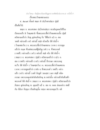 ประโยค๓ - คัณฐีพระธัมมปทัฏฐกถา ยกศัพทแปล ภาค ๕ - หนาที่ 37
เรื่องพระโกณฑธานเถระ
๙. ๕๑/๑๙ ตั้งแต สตฺถา ต ปกฺโกสาเปตฺวา ปุจฺฉิ
เปนตนไป.
สตฺถา อ. พระศาสดา ปกฺโกสาเปตฺวา ทรงยังบุคคลใหรอง
เรียกมาแลว ต โกณฺฑธาน ซึ่งพระเถระชื่อวาโกณฑธานนั้น ปุจฺฉิ
ตรัสถามแลววา ภิกฺขุ ดูกอนภิกษุ กิร ไดยินวา ตฺว อ. เธอ
วเทสิ กลาวแลว เอว อยางนี้ สจฺจ จริงหรือ อิติ ดังนี้ ฯ
( โกณฑธาโน ) อ. พระเถระชื่อวาโกณฑธาน ( อาห ) กราบทูล
แลววา ภนฺเต ขาแตพระองคผูเจริญ ( อห ) อ. ขาพระองค
( เวทสึ ) กลาวแลว ( เอว ) อยางนี้ สจฺจ จริง อิติ ดังนี้ ฯ
( สตฺถา ) อ. พระศาสดา ( ปุจฺฉิ ) ตรัสถามแลววา ( ตฺว ) อ.
เธอ ( เวทสิ ) กลาวแลว ( เอว ) อยางนี้ กึการณา เพราะเหตุ
อะไร อิติ ดังนี้ ฯ ( โกณฑฺธาโน ) อ. พระเถระชื่อวาโกณฑธาน
( อาห ) กราบทูลแลววา ( อห) อ. ขาพระองค ( วเทสึ ) กลาว
แลว ( เอว ) อยางนี้ ( เตหิ ภิกฺขูหิ วจนสฺส ) มยา สทฺธึ กถิต-
การณา เพราะเหตุแหงคําอันอันภิกษุ ท. เหลานั้น กลาวแลวกับดวยขา
พระองค อิติ ดังนี้ ฯ ( สตฺถา ) อ. พระศาสดา ( ปุจฺฉิ ) ตรัสถามแลววา
ภิกฺขเว ดูกอนภิกษุ ท. ตุมฺเหป แม อ. เธอ ท. กเถถ ยอมกลาว สทธึ
กับ อิมินา ภิกฺขุนา ดวยภิกษุนั้น กสฺมา เพราะเหตุอะไร อติ
 