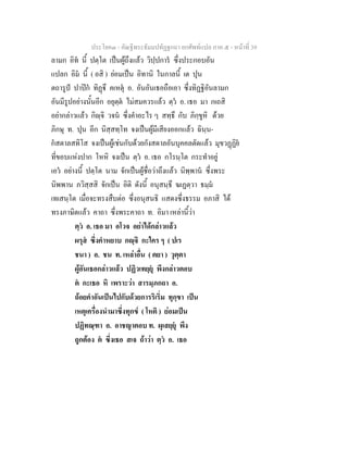 ประโยค๓ - คัณฐีพระธัมมปทัฏฐกถา ยกศัพทแปล ภาค ๕ - หนาที่ 39
ลามก อิท นี้ ปตฺโต เปนผูถึงแลว วิปฺปการ ซึ่งประกอบอัน
แปลก อิม นี้ ( อสิ ) ยอมเปน อิทานิ ในกาลนี้ เต ปุน
ตถารูป ปาปก ทิฏึ คเหตุ อ. อันอันเธอถือเอา ซึ่งทิฏฐิอันลามก
อันมีรูปอยางนั้นอีก อยุตฺต ไมสมควรแลว ตฺว อ. เธอ มา กเถสิ
อยากลาวแลว กิฺจิ วจน ซึ่งคําอะไร ๆ สทฺธึ กับ ภิกฺขูหิ ดวย
ภิกษุ ท. ปุน อีก นิสฺสทฺโท จงเปนผูมีเสียงออกแลว ฉินฺน-
กสตาลสทิโส จงเปนผูเชนกับดวยกังสดาลอันบุคคลตัดแลว มุขวฏฏิย
ที่ขอบแหงปาก โหหิ จงเปน ตฺว อ. เธอ กโรนฺโต กระทําอยู
เอว อยางนี้ ปตฺโต นาม จักเปนผูชื่อวาถึงแลว นิพฺพาน ซึ่งพระ
นิพพาน ภวิสฺสสิ จักเปน อิติ ดังนี้ อนุสนฺธึ ฆเฏตฺวา ธมฺม
เทเสนฺโต เมื่อจะทรงสืบตอ ซึ่งอนุสนธิ แสดงซึ่งธรรม อภาสิ ได
ทรงภาษิตแลว คาถา ซึ่งพระคาถา ท. อิมา เหลานี้วา
ตฺว อ. เธอ มา อโวจ อยาไดกลาวแลว
ผรุส ซึ่งคําหยาบ กฺจิ กะใคร ๆ ( ปเร
ชนา ) อ. ชน ท. เหลาอื่น ( ตยา ) วุตฺตา
ผูอันเธอกลาวแลว ปฏิวเทยฺยุ พึงกลาวตอบ
ต กะเธอ หิ เพราะวา สารมฺภกถา อ.
ถอยคําอันเปนไปกับดวยการริเริ่ม ทุกฺขา เปน
เหตุเครื่องนํามาซึ่งทุกข ( โหติ ) ยอมเปน
ปฏิทณฺฑา อ. อาชญาตอบ ท. ผุเสยฺยุ พึง
ถูกตอง ต ซึ่งเธอ สเจ ถาวา ตฺว อ. เธอ
 