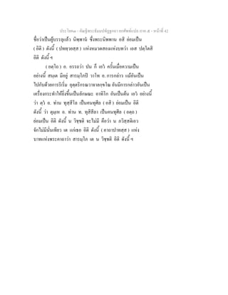 ประโยค๓ - คัณฐีพระธัมมปทัฏฐกถา ยกศัพทแปล ภาค ๕ - หนาที่ 42
ชื่อวาเปนผูบรรลุแลว นิพฺพาน ซึ่งพระนิพพาน อสิ ยอมเปน
( อิติ ) ดังนี้ ( ปททฺวยสฺส ) แหงหมวดสองแหงบทวา เอส ปตฺโตสิ
อิติ ดังนี้ ฯ
( อตฺโถ ) อ. อรรถวา ปน ก็ เอว ครั้นเมื่อความเปน
อยางนี้ สนฺเต มีอยู สารมฺโภป วาโท อ. การกลาว แมอันเปน
ไปกับดวยการริเริ่ม อุตฺตริกรณวาจาลกฺขโณ อันมีการกลาวอันเปน
เครื่องกระทําใหยิ่งขึ้นเปนลักษณะ อาทิโก อันเปนตน เอว อยางนี้
วา ตฺว อ. ทาน ทุสฺสีโล เปนคนทุศีล ( อสิ ) ยอมเปน อิติ
ดังนี้ วา ตุมฺเห อ. ทาน ท. ทุสิสีลา เปนคนทุศีล ( อตฺถ )
ยอมเปน อิติ ดังนี้ น วิชฺชติ จะไมมี คือวา น ภวิสฺสติเอว
จักไมมีนั่นเทียว เต แกเธอ อิติ ดังนี้ ( คาถาปาทสฺส ) แหง
บาทแหงพระคาถาวา สารมฺโภ เต น วิชฺชติ อิติ ดังนี้ ฯ
 