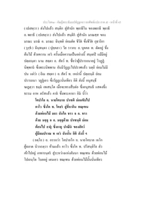 ประโยค๓ - คัณฐีพระธัมมปทัฏฐกถา ยกศัพทแปล ภาค ๕ - หนาที่ 45
( เปเสตฺวา ) สงไปแลว สนฺติก สูสํานัก พฺยาธิโน ของพยาธิ พฺยาธิ
อ. พยาธิ ( เปเสตฺวา ) สงไปแลว สนฺติก สูสํานัก มรณสฺส ของ
มรณะ มรณ อ. มรณะ ฉินฺทติ ยอมตัด ชีวิต ซึ่งชีวิต กุธาริยา
( รุกฺข ) ฉินฺทนฺตา ( ปุคฺคลา ) วิย ราวกะ อ. บุคคล ท. ตัดอยู ซึ่ง
ตนไม ดวยขวาน เอว ครั้นเมื่อความเปนอยางนี้ สนฺเตป แมมีอยู
ปตฺเถนฺตา นาม สตฺตา อ. สัตว ท. ชื่อวาผูปรารถนาอยู วิวฏฏ
นิพฺพาน ซึ่งพระนิพพาน อันมีวัฏฏะไปปราศแลว นตฺถิ ยอมไมมี
ปน แตวา ( อิเม สตฺตา ) อ. สัตว ท. เหลานี้ ปตฺเถนฺติ ยอม
ปรารถนา วฏฏเอว ซึ่งวัฏฏะนั่นเทียว อิติ ดังนี้ อนุสนฺธึ
ฆเฏตฺวา ธมฺม เทเสนฺโต เมื่อจะทรงสืบตอ ซึ่งอนุสนธิ แสดงซึ่ง
ธรรม อาห ตรัสแลว คาถ ซึ่งพระคาถา อิม นี้วา
โคปาโล อ. นายโคบาล ปาเชติ ยอมขับไป
คาโว ซึ่งโค ท. โคจร สูที่หากิน ทณฺเฑน
ดวยทอนไม ยถา ฉันใด ชรา จ อ. ชรา
ดวย มจฺจุ จ อ. มจฺจุดวย ปาเชนฺติ ยอม
ตอนไป อายุ ซึ่งอายุ ปาณีน ของสัตว
ผูมีลมปราณ ท เอว ฉันนั้น อิติ ดังนี้ ฯ
( อตฺโถ ) อ. อรรถวา โคปาลโก อ. นายโคบาล เฉโก
ผูฉลาด นิวาเรตฺวา หามแลว คาโว ซึ่งโค ท. ปวิสนฺติโย ตัว
เขาไปอยู เกทารนฺตร สูระหวางแหงคันนา ทณฺเฑน ดวยทอนไม
โปเถนฺโต โบยอยู เตนเอว ทณฺเฑน ดวยทอนไมนั้นนั่นเทียว
 