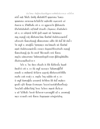 ประโยค๓ - คัณฐีพระธัมมปทัฏฐกถา ยกศัพทแปล ภาค ๕ - หนาที่ 49
เทานี้ ลทฺธ ไดแลว นิทหิตุ เพื่ออันฝงไว พุทฺธสาสเน ในพระ-
พุทธศาสนา อสาธารเณ อันไมทั่วไป อคฺคิอาทีน อนฺตรายาน แก
อันตราย ท. มีไฟเปนตน อห อ. เรา ตุฏมานโส ผูมีฉันทะอัน
มีในใจอันยินดีแลว อปฺโปเสึ ปรบแลว ( จินฺตเนน ) ดวยอันคิดวา
อห อ. เรา ลภิสฺสามิ จักได ปุนป เอตฺตก ธน วิสฺสชฺเชตฺวา
สตฺถุ คนฺธกุฏึ กาตุ เพื่ออันสละวิเศษ ซึ่งทรัพย อันมีประมาณเทานี้
แลวกระทํา ซึ่งพระคันธกุฎี เพื่อพระศาสดา แมอีก อิติ ดังนี้ อิติ ดังนี้ ฯ
โส เสฏี อ. เศรษฐีนั้น วิสฺสชฺเชตฺวา สละวิเศษแลว ธน ซึ่งทรัพย
ตตฺตก อันมีประมาณเทานั้น กาเรตฺวา ยังบุคคลใหกระทําแลว คนฺธกุฏึ
ซึ่งพระคันธกุฎี ปุน อีก อทาสิ ไดถวายแลว ทาน ซึ่งทาน
สตฺถุโน แดพระศาสดา วีสติสหสฺสภิกฺขุปริวารสฺส ผูมีภิกษุมีพันยี่สิบ
เปนประมาณเปนบริวาร ฯ
โจโร อ. โจร ทิสฺวา เห็นแลว ต กิริย ซึ่งกิริยานั้น จินฺเตสิ
คิดแลววา อห อ. เรา อิม เสฏึ อมาเรตฺวา ไมยังเศรษฐีนี้ให
ตายแลว น สกฺขิสฺสามิ จักไมอาจ มงฺกุกาตุ เพื่ออันกระทําใหเปน
คนเกอ ( เอต การณ ) อ. เหตุนั่น โหตุ จงมีเถิด อห อ. เรา
น เสฏึ ยังเศรษฐีนั้น มาเรสฺสามิ จักใหตาย อิติ ดังนี้ พนฺธิตฺวา
ผูกแลว ฉุริก ซึ่งกฤช นิวาสนนฺตเร ในระหวางแหงผาเปนเครื่องนุง
วิจรนฺโตป แมเที่ยวไปอยู วิหาเร ในวิหาร สตฺตาห สิ้นวัน ๗
น ลภิ ไมไดแลว โอกาส ซึ่งโอกาส ฯ มหาเสฏีป แม อ. มหาเศรษฐี
ทตฺวา ถวายแลว ทาน ซึ่งทาน ภิกฺขุสงฺฆสฺส แกหมูแหงภิกษุ
 