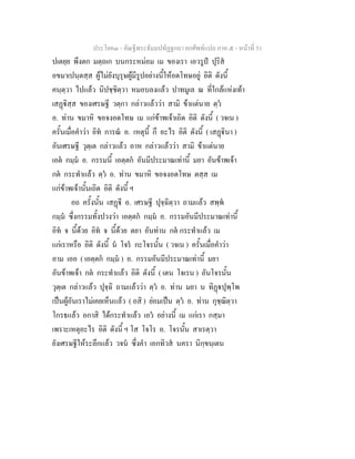 ประโยค๓ - คัณฐีพระธัมมปทัฏฐกถา ยกศัพทแปล ภาค ๕ - หนาที่ 51
ปเตยฺย พึงตก มตฺถเก บนกระหมอม เม ของเรา เอวรูป ปุริส
อขมาเปนฺตสฺส ผูไมยังบุรุษผูมีรูปอยางนี้ใหอดโทษอยู อิติ ดังนี้
คนฺตฺวา ไปแลว นิปชฺชิตฺวา หมอบลงแลว ปาทมูเล ณ ที่ใกลแหงเทา
เสฏิสฺส ของเศรษฐี วตฺกา กลาวแลววา สามิ ขาแตนาย ตฺว
อ. ทาน ขมาหิ ขอจงอดโทษ เม แกขาพเจาเถิด อิติ ดังนี้ ( วจเน )
ครั้นเมื่อคําวา อิท การณ อ. เหตุนี้ กึ อะไร อิติ ดังนี้ ( เสฏินา )
อันเศรษฐี วุตฺเต กลาวแลว อาห กลาวแลววา สามิ ขาแตนาย
เอต กมฺม อ. กรรมนี้ เอตฺตก อันมีประมาณเทานี้ มยา อันขาพเจา
กต กระทําแลว ตฺว อ. ทาน ขมาหิ ขอจงอดโทษ ตสฺส เม
แกขาพเจานั้นเถิด อิติ ดังนี้ ฯ
อถ ครั้งนั้น เสฏี อ. เศรษฐี ปุจฺฉิตฺวา ถามแลว สพฺพ
กมฺม ซึ่งกรรมทั้งปวงวา เอตฺตก กมฺม อ. กรรมอันมีประมาณเทานี้
อิท จ นี้ดวย อิท จ นี้ดวย ตยา อันทาน กต กระทําแลว เม
แกเราหรือ อิติ ดังนี้ น โจร กะโจรนั้น ( วจเน ) ครั้นเมื่อคําวา
อาม เออ ( เอตฺตก กมฺม ) อ. กรรมอันมีประมาณเทานี้ มยา
อันขาพเจา กต กระทําแลว อิติ ดังนี้ ( เตน โจเรน ) อันโจรนั้น
วุตฺเต กลาวแลว ปุจฺฉิ ถามแลววา ตฺว อ. ทาน มยา น ทิฏปุพฺโพ
เปนผูอันเราไมเคยเห็นแลว ( อสิ ) ยอมเปน ตฺว อ. ทาน กุชฺฌิตฺวา
โกรธแลว อกาสิ ไดกระทําแลว เอว อยางนี้ เม แกเรา กสฺมา
เพราะเหตุอะไร อิติ ดังนี้ ฯ โส โจโร อ. โจรนั้น สาเรตฺวา
ยังเศรษฐีใหระลึกแลว วจน ซึ่งคํา เอกทิวส นครา นิกฺขนฺเตน
 