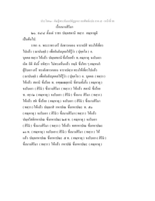ประโยค๓ - คัณฐีพระธัมมปทัฏฐกถา ยกศัพทแปล ภาค ๕ - หนาที่ 88
เรื่องนางสิริมา
๒๐. ๙๘/๘ ตั้งแต ราชา ปฺจสตานิ ทตฺวา คณฺหาตูติ
เปนตนไป.
ราชา อ. พระราชา เภรึ ยังชาวกลอง จาราเปสิ ทรงใหเที่ยว
ไปแลว ( าปนตฺถ ) เพื่ออันยังบุคลใหรูวา ( ปุคฺคโล ) อ.
บุคคล ทตฺวา ใหแลว ปฺจสตานิ ซึ่งรอยหา ท. คณฺหาตุ จงรับเอา
เถิด อิติ ดังนี้ อทิสฺวา ไมทรงเห็นแลว กฺจิ ซึ่งใคร ๆ คณฺหนก
ผูรับเอา เภรึ ทรงยังชาวกลอง จาราเปตฺวา ทรงใหเที่ยวไปแลว
( าปนตฺถ ) เพื่ออันยังบุคคลใหรูวา ( ปุคฺคโล ) อ. บุคคล ( ทตฺวา )
ใหแลว สตานิ ซึ่งรอย ท. อฑฺฒเฒยฺยานิ ที่สามทั้งกึ่ง ( คณฺหาตุ )
จงรับเอา ( สิริม ) ซึ่งรางสิริมา ( ทตฺวา ) ใหแลว สตานิ ซึ่งรอย
ท. เทฺว ๒ ( คณฺหาตุ ) จงรับเอา ( สิริม ) ซึ่งนาง สิริมา ( ทตฺวา )
ใหแลว สต ซึ่งรอย ( คณฺหาตุ ) จงรับเอา ( สิริม ) ซึ่งนางสิริมา
( ทตฺวา ) ใหแลว ปฺาส กหาปเณ ซึ่งกหาปณะ ท. ๕๐
( คณฺหาตุ ) จงรับเอา ( สิริม ) ซึ่งนางสิริมา ( ทตฺวา ) ใหแลว
ปฺจวีสติกหาปเณ ซึ่งกหาปณะ ๒๕ ท. ( คณฺหาตุ ) จงรับเอา
( สิริม ) ซึ่งนางสิริมา ( ทตฺวา ) ใหแลว ทสกหาปเณ ซึ่งกหาปณะ
๑๐ ท. ( คณฺหาตุ ) จงรับเอา ( สิริม ) ซึ่งนางสิริมา ( ทตฺวา ) ให
แลว ปฺจกหาปเณ ซึ่งกหาปณะ ๕ ท. ( คณฺหาตุ ) จงรับเอา ( สิริม )
ซึ่งนางสิริมา ( ทตฺวา ) ใหแลว กหาปณ ซึ่งกหาปณะ ( คณฺหาตุ )
 