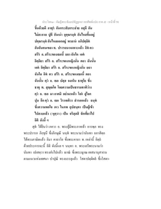 ประโยค๓ - คัณฐีพระธัมมปทัฏฐกถา ยกศัพทแปล ภาค ๕ - หนาที่ 98
ขึ้นดวยดี อาตุร อันกระสับกระสาย อสุจึ อัน
ไมสะอาด ปูตึ อันเนา อุคฺฆรนฺต อันไหลขึ้นอยู
ปคฺฆรนฺต อันไหลออกอยู พาลาน อภิปตฺถิต
อันอันคนเขลา ท. ปรารถนาเฉพาะแลว อิท ตว
สรีร อ. สรีระของเธอนี้ ยถา ฉันใด เอต
อิตฺถิยา สรีร อ. สรีระของหญิงนั่น ตถา ฉันนั้น
เอต อิตฺถิยา สรีร อ. สรีระของหญิงนั่น ยถา
ฉันใด อิท ตว สรีร อ. สรีระของเธอนี้ ตถา
ฉันนั้น ตฺว อ. เธอ ปสฺส จงเห็น ธาตุโย ซึ่ง
ธาตุ ท. สุฺโต โดยความเปนธรรมชาติวาง
ตฺว อ. เธอ มา อาคมิ อยามาแลว โลก สูโลก
ปุน อีก ตฺว อ. เธอ วิราเชติวา สํารอกแลว ฉนฺท
ซึ่งความพอใจ ภเว ในภพ อุปสนฺตา เปนผูเขา
ไปสงบแลว ( หุตฺวา ) เปน จริสฺสสิ จักเที่ยวไป
อิติ ดังนี้ ฯ
สุท ไดยินวา ภควา อ. พระผูมีพระภาคเจา อารพฺภ ทรง
พระปรารภ ภิกฺขุนึ ซึ่งภิกษุณี นนฺท พระนามวานันทา อภาสิตฺถ
ไดทรงภาษิตแลว อิมา คาถาโย ซึ่งพระคาถา ท. เหลานี้ อิตฺถ
ดวยประการฉะนี้ อิติ ดังนี้แล ฯ นนฺทา อ. พระเถรีพระนามวา
นันทา เปเสตฺวา ทรงสงไปแลว าณ ซึ่งพระญาณ เทสนานุสาเรน
ตามแนวแหงเทศนา ปาปุณิ ทรงบรรลุแลว โสตาปตฺติผล ซึ่งโสดา-
 