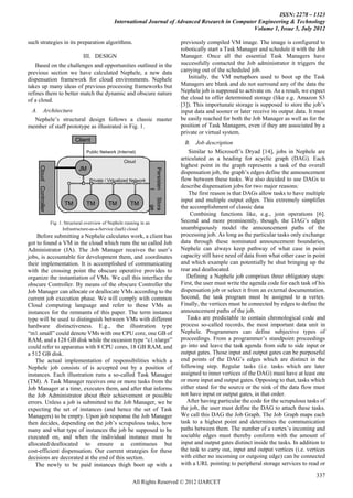 ISSN: 2278 – 1323
                                                         International Journal of Advanced Research in Computer Engineering & Technology
                                                                                                              Volume 1, Issue 5, July 2012

such strategies in its preparation algorithms.                                           previously compiled VM image. The image is configured to
                                                                                         robotically start a Task Manager and schedule it with the Job
                                         III. DESIGN                                     Manager. Once all the essential Task Managers have
    Based on the challenges and opportunities outlined in the                            successfully contacted the Job administrator it triggers the
previous section we have calculated Nephele, a new data                                  carrying out of the scheduled job.
dispensation framework for cloud environments. Nephele                                      Initially, the VM metaphors used to boot up the Task
takes up many ideas of previous processing frameworks but                                Managers are blank and do not surround any of the data the
refines them to better match the dynamic and obscure nature                              Nephele job is supposed to activate on. As a result, we expect
of a cloud.                                                                              the cloud to offer determined storage (like e.g. Amazon S3
                                                                                         [3]). This importunate storage is supposed to store the job’s
 A. Architecture                                                                         input data and sooner or later receive its output data. It must
  Nephele’s structural design follows a classic master                                   be easily reached for both the Job Manager as well as for the
member of staff prototype as illustrated in Fig. 1.                                      position of Task Managers, even if they are associated by a
                                                                                         private or virtual system.
                                     Client                                                B. Job description
                                          Public Network (Internet)                          Similar to Microsoft’s Dryad [14], jobs in Nephele are
                                                              Cloud
                                                                                         articulated as a heading for acyclic graph (DAG). Each
                                                                                         highest point in the graph represents a task of the overall
     Cloud Controller




                                      JM
                                                                            Persisten


                                                                                         dispensation job, the graph’s edges define the announcement
                                            Private / Virtualized Network                flow between these tasks. We also decided to use DAGs to
                                                                                         describe dispensation jobs for two major reasons:
                                                                                     t




                                                                                             The first reason is that DAGs allow tasks to have multiple
                                                                            Stora




                                                                                         input and multiple output edges. This extremely simplifies
                               TM         TM          TM         TM
                                                                               ge




                                                                                         the accomplishment of classic data
                                                                                             Combining functions like, e.g., join operations [6].
                        Fig. 1. Structural overview of Nephele running in an             Second and more prominently, though, the DAG’s edges
                               Infrastructure-as-a-Service (IaaS) cloud                  unambiguously model the announcement paths of the
    Before submitting a Nephele calculates work, a client has                            processing job. As long as the particular tasks only exchange
got to found a VM in the cloud which runs the so called Job                              data through these nominated announcement boundaries,
Administrator (JA). The Job Manager receives the user’s                                  Nephele can always keep pathway of what case in point
jobs, is accountable for development them, and coordinates                               capacity still have need of data from what other case in point
their implementation. It is accomplished of communicating                                and which example can potentially be shut bringing up the
with the crossing point the obscure operative provides to                                rear and deallocated.
organize the instantiation of VMs. We call this interface the                               Defining a Nephele job comprises three obligatory steps:
obscure Controller. By means of the obscure Controller the                               First, the user must write the agenda code for each task of his
Job Manager can allocate or deallocate VMs according to the                              dispensation job or select it from an external documentation.
current job execution phase. We will comply with common                                  Second, the task program must be assigned to a vertex.
Cloud computing language and refer to these VMs as                                       Finally, the vertices must be connected by edges to define the
instances for the remnants of this paper. The term instance                              announcement paths of the job.
type will be used to distinguish between VMs with different                                 Tasks are predictable to contain chronological code and
hardware distinctiveness. E.g., the illustration type                                    process so-called records, the most important data unit in
“m1.small” could denote VMs with one CPU core, one GB of                                 Nephele. Programmers can define subjective types of
RAM, and a 128 GB disk while the occasion type “c1.xlarge”                               proceedings. From a programmer’s standpoint proceedings
could refer to apparatus with 8 CPU cores, 18 GB RAM, and                                go into and leave the task agenda from side to side input or
a 512 GB disk.                                                                           output gates. Those input and output gates can be purposeful
    The actual implementation of responsibilities which a                                end points of the DAG’s edges which are distinct in the
Nephele job consists of is accepted out by a position of                                 following step. Regular tasks (i.e. tasks which are later
instances. Each illustration runs a so-called Task Manager                               assigned to inner vertices of the DAG) must have at least one
(TM). A Task Manager receives one or more tasks from the                                 or more input and output gates. Opposing to that, tasks which
Job Manager at a time, executes them, and after that informs                             either stand for the source or the sink of the data flow must
the Job Administrator about their achievement or possible                                not have input or output gates, in that order.
errors. Unless a job is submitted to the Job Manager, we be                                 After having particular the code for the scrupulous tasks of
expecting the set of instances (and hence the set of Task                                the job, the user must define the DAG to attach these tasks.
Managers) to be empty. Upon job response the Job Manager                                 We call this DAG the Job Graph. The Job Graph maps each
then decides, depending on the job’s scrupulous tasks, how                               task to a highest point and determines the communication
many and what type of instances the job be supposed to be                                paths between them. The number of a vertex’s incoming and
executed on, and when the individual instance must be                                    sociable edges must thereby conform with the amount of
allocated/deallocated to ensure a continuous but                                         input and output gates distinct inside the tasks. In addition to
cost-efficient dispensation. Our current strategies for these                            the task to carry out, input and output vertices (i.e. vertices
decisions are decorated at the end of this section.                                      with either no incoming or outgoing edge) can be connected
    The newly to be paid instances thigh boot up with a                                  with a URL pointing to peripheral storage services to read or

                                                                                                                                                     337
                                                                   All Rights Reserved © 2012 IJARCET
 